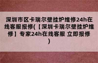 深圳市区卡瑞尔壁挂炉维修24h在线客服报修(【深圳卡瑞尔壁挂炉维修】专家24h在线客服 立即报修)